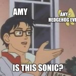 She REALLY needs glasses | AMY; ANY HEDGEHOG EVER; IS THIS SONIC? | image tagged in memes,is this a pigeon,sonic the hedgehog,sonic,sonic meme,amy rose | made w/ Imgflip meme maker