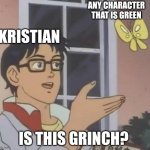 IIIIIIIIIIIIIIIIIIIIIIIIIIIIIIIIIII | ANY CHARACTER THAT IS GREEN; KRISTIAN; IS THIS GRINCH? | image tagged in memes,is this a pigeon | made w/ Imgflip meme maker