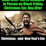 #HolidayBattlefields | That Face and Scene You 

Make After You've Shopped 

in Person on Black Friday, 

Christmas Eve, Day After; Christmas, -and- New Year's Eve; #HolidayBattlefields; OzwinEVCG | image tagged in memes,sparta leonidas,shopping,competition,holidays,battlefield | made w/ Imgflip meme maker