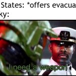 The US just thought of offering evacuation | United States: *offers evacuation*; Zelensky: | image tagged in i need a weapon halo 2a,memes,funny | made w/ Imgflip meme maker