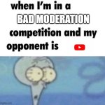 YouTube has a hidden videos that breaks rules not joking | BAD MODERATION | image tagged in whe i'm in a competition and my opponent is,youtube | made w/ Imgflip meme maker