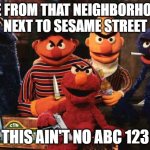 e | WE FROM THAT NEIGHBORHOOD NEXT TO SESAME STREET; THIS AIN'T NO ABC 123 | image tagged in evil sesame street,ghetto,sesame street,funny,funny memes,lol | made w/ Imgflip meme maker