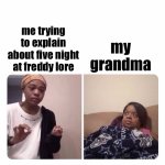 fnaf lore | me trying to explain about five night at freddy lore; my grandma | image tagged in girl trying to explain her mom,five nights at freddys,fnaf,memes,funny memes,dank memes | made w/ Imgflip meme maker