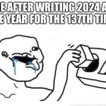 It’s 2025 | ME AFTER WRITING 2024 AS THE YEAR FOR THE 137TH TIME | image tagged in stupid dumb drooling puzzle | made w/ Imgflip meme maker