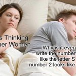 When numbers look like letters and letters look like numbers for example | I Bet He's Thinking About Other Women; Why is it every time i write the number 5 it looks like the letter S and the number 2 looks like the letter Z? | image tagged in memes,i bet he's thinking about other women | made w/ Imgflip meme maker