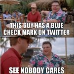 i will never let the name twitter die | THIS GUY HAS A BLUE CHECK MARK ON TWITTER; SEE NOBODY CARES | image tagged in memes,see nobody cares,twitter,blu | made w/ Imgflip meme maker