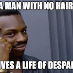 no need to thank me | A MAN WITH NO HAIR; LIVES A LIFE OF DESPAIR | image tagged in memes,roll safe think about it | made w/ Imgflip meme maker