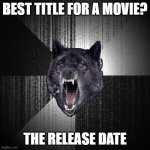 Just like how most people title their YouTube videos. | BEST TITLE FOR A MOVIE? THE RELEASE DATE | image tagged in memes,insanity wolf,movies,title,date,so yeah | made w/ Imgflip meme maker