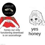 I hate linux lite | yes honey; honey our only functioning download is on sourceforge | image tagged in yes honey | made w/ Imgflip meme maker