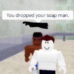 You dropped your soap man.