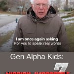 Title | For you to speak real words; Gen Alpha Kids: | image tagged in memes,bernie i am once again asking for your support,funny,gen alpha | made w/ Imgflip meme maker