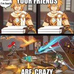 Genshin Pizza meme | YOUR FRIENDS; ARE  CRAZY | image tagged in genshin pizza meme | made w/ Imgflip meme maker