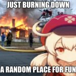 Klee Fire Meme | JUST BURNING DOWN; A RANDOM PLACE FOR FUN | image tagged in klee fire meme | made w/ Imgflip meme maker