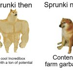 Everytime something gets popular... | Sprunki then; Sprunki now; A cool Incredibox mod with a ton of potential; Content farm garbage | image tagged in memes,buff doge vs cheems,sprunki | made w/ Imgflip meme maker