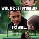 Tf2 | WILL TF2 GET UPDATED? TF2 WILL…; … | image tagged in memes,finding neverland | made w/ Imgflip meme maker