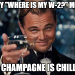 W-2 Humor | HAPPY "WHERE IS MY W-2?" MONTH; THE CHAMPAGNE IS CHILLING | image tagged in memes,leonardo dicaprio cheers | made w/ Imgflip meme maker