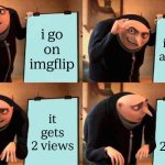 gru's plan | i go on imgflip; i make a meme; it gets 2 views; it gets 2 views | image tagged in memes,gru's plan | made w/ Imgflip meme maker