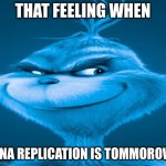 Blue Grinch | THAT FEELING WHEN; DNA REPLICATION IS TOMMOROW | image tagged in blue grinch | made w/ Imgflip meme maker