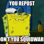 Reposters are everywhere | YOU REPOST; DON'T YOU SQUIDWARD | image tagged in memes,don't you squidward | made w/ Imgflip meme maker