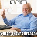 The average person when it comes to headaches | ME: IM FINE; MY HEAD: I HAVE A HEADACHE | image tagged in hide the pain harold | made w/ Imgflip meme maker