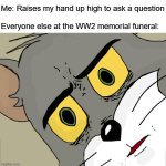 Unsettled Tom | Me: Raises my hand up high to ask a question
 
Everyone else at the WW2 memorial funeral: | image tagged in memes,unsettled tom | made w/ Imgflip meme maker