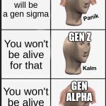 This is not very good | GEN Z; There will be a gen sigma; GEN Z; You won't be alive for that; GEN ALPHA; You won't be alive for that | image tagged in memes,panik kalm panik,gen z,gen alpha,gen sigma | made w/ Imgflip meme maker