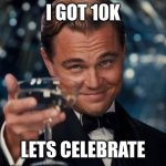 Leonardo Dicaprio Cheers | I GOT 10K; LETS CELEBRATE | image tagged in memes,leonardo dicaprio cheers | made w/ Imgflip meme maker