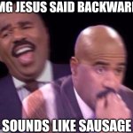 Laughing, crying, thanks pinterest (,: | OMG JESUS SAID BACKWARDS; SOUNDS LIKE SAUSAGE | image tagged in steve harvey laughing serious,3 am thoughts,existental productivity | made w/ Imgflip meme maker