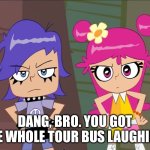 Dang bro you got the whole tour bus laughing | DANG, BRO. YOU GOT THE WHOLE TOUR BUS LAUGHING. | image tagged in ami onuki and yumi yoshimura staring at you,damn bro you got the whole squad laughing | made w/ Imgflip meme maker