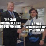 the office congratulations | THE GAME CONGRATULATING ME FOR WINNING; ME WHO WON COMPLETELY BY ACCIDENT | image tagged in the office congratulations,memes | made w/ Imgflip meme maker