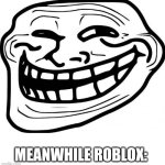 Roblox be trolling | MEANWHILE ROBLOX: | image tagged in memes,troll face | made w/ Imgflip meme maker