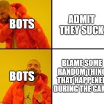 drake meme | BOTS; ADMIT THEY SUCK; BOTS; BLAME SOME RANDOM THING THAT HAPPENED DURING THE GAME | image tagged in drake meme,memes | made w/ Imgflip meme maker