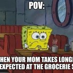 worrying starts now | POV:; WHEN YOUR MOM TAKES LONGER THEN EXPECTED AT THE GROCERIE STORE | image tagged in spongebob coffee | made w/ Imgflip meme maker