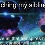 Siblings are weird | Me watching my siblings fight | image tagged in i observe all that traspires here,siblings | made w/ Imgflip meme maker