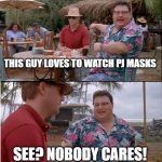 Nobody cares about PJ Masks | THIS GUY LOVES TO WATCH PJ MASKS; SEE? NOBODY CARES! | image tagged in memes,see nobody cares,funny | made w/ Imgflip meme maker