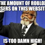 I made this Roblox user | THE AMOUNT OF ROBLOX USERS ON THIS WEBSITE, IS TOO DAMN HIGH! | image tagged in memes,too damn high,funny | made w/ Imgflip meme maker