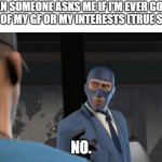 True story. | WHEN SOMEONE ASKS ME IF I'M EVER GONNA LET GO OF MY GF OR MY INTERESTS (TRUE STORY):; NO. | image tagged in spy no | made w/ Imgflip meme maker