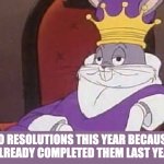 Bugs Bunny King | NO RESOLUTIONS THIS YEAR BECAUSE I ALREADY COMPLETED THEM LAST YEAR | image tagged in bugs bunny king | made w/ Imgflip meme maker