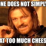 Eat too much cheese | ONE DOES NOT SIMPLY; EAT TOO MUCH CHEESE | image tagged in memes,one does not simply | made w/ Imgflip meme maker