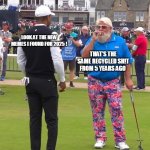 John Daly and Tiger Woods | LOOK AT THE NEW MEMES I FOUND FOR 2025 ! THAT'S THE SAME RECYCLED SH!T FROM 5 YEARS AGO | image tagged in john daly and tiger woods | made w/ Imgflip meme maker