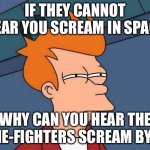 I really think it is Chewbacca | IF THEY CANNOT HEAR YOU SCREAM IN SPACE; WHY CAN YOU HEAR THE TIE-FIGHTERS SCREAM BY? | image tagged in not sure if- fry,star wars,space,sound | made w/ Imgflip meme maker