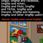 So relatable for long time users lol | Imgflip users and Redditors are natural enemies. Like Imgflip and Imgur, Imgflip and Facebook, Imgflip and 4chan, Imgflip and Flickr, Imgflip and TikTok, Imgflip and Discord, Imgflip and Kapwing, Imgflip and other Imgflip users! Damnit, Imgflip users ruined Imgflip! | image tagged in argh damn scots they ruined scotland,imgflip | made w/ Imgflip meme maker