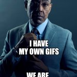 Gus Fring we are not the same | YOU HAVE YOUR OWN GIFS; I HAVE MY OWN GIFS; WE ARE NOT THE SAME | image tagged in gus fring we are not the same | made w/ Imgflip meme maker