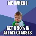 Success Kid | ME WHEN I; GET A 50% IN ALL MY CLASSES | image tagged in memes,success kid | made w/ Imgflip meme maker