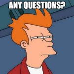 Any question meme | ANY QUESTIONS? | image tagged in memes,futurama fry | made w/ Imgflip meme maker