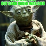 Star Wars Yoda | WHEN BRO FOND OUT DARK VADER WAS DIED | image tagged in memes,star wars yoda | made w/ Imgflip meme maker