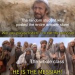 I''m not the messiah | The random student who posted the entire answer sheet; The whole class | image tagged in i''m not the messiah,school,homework | made w/ Imgflip meme maker