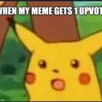 upvote core | WHEN MY MEME GETS 1 UPVOTE | image tagged in surprised pikachu | made w/ Imgflip meme maker