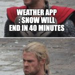 Weather app | WEATHER APP : SNOW WILL END IN 40 MINUTES; 40 MINUTES LATER : SNOW WILL END IN 50 MINUTES | image tagged in thor happy then sad | made w/ Imgflip meme maker