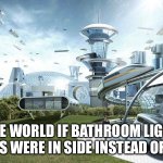 Real | THE WORLD IF BATHROOM LIGHT SWITCHES WERE IN SIDE INSTEAD OF OUTSIDE | image tagged in the world if | made w/ Imgflip meme maker